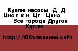 Куплю насосы 1Д, Д, Цнс(г,к,н) Цг › Цена ­ 10 000 - Все города Другое » Куплю   